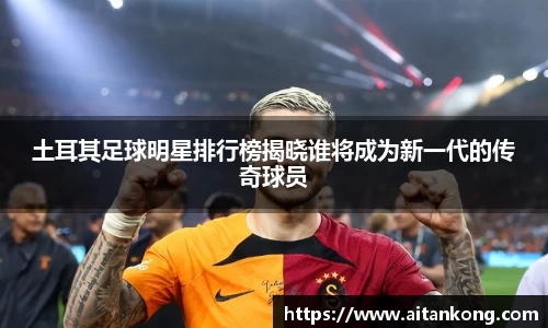 土耳其足球明星排行榜揭晓谁将成为新一代的传奇球员