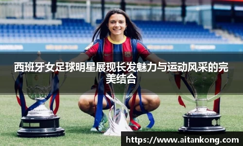 西班牙女足球明星展现长发魅力与运动风采的完美结合