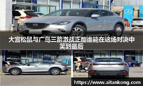 大宫松鼠与广岛三箭激战正酣谁能在这场对决中笑到最后