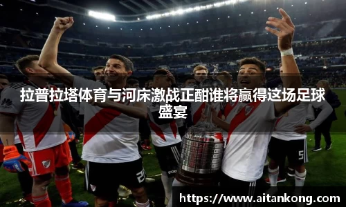 拉普拉塔体育与河床激战正酣谁将赢得这场足球盛宴