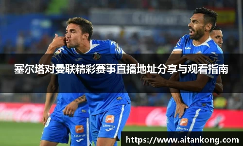 塞尔塔对曼联精彩赛事直播地址分享与观看指南