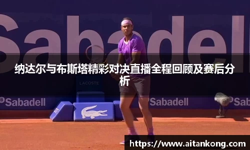 纳达尔与布斯塔精彩对决直播全程回顾及赛后分析